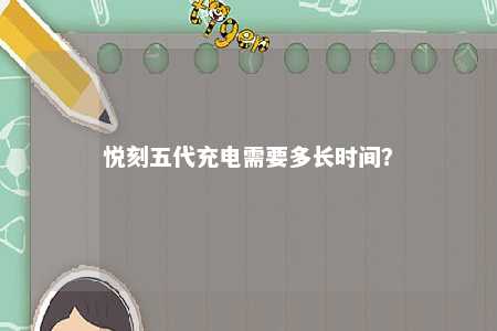 悦刻五代充电需要多长时间？ 